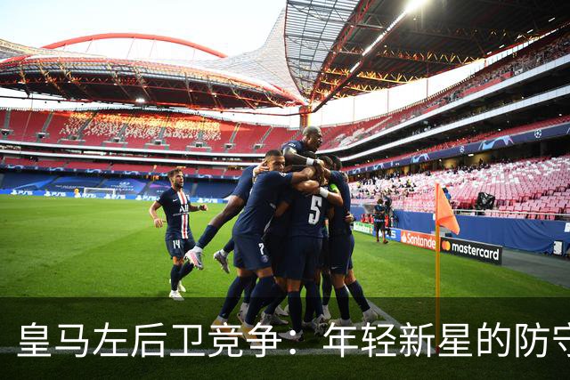 皇马左后卫竞争：年轻新星的防守能力令穆里尼奥烦恼抉择